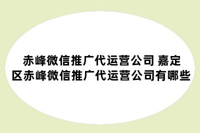 赤峰微信推广代运营公司 嘉定区赤峰微信推广代运营公司有哪些